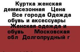 Куртка женская демисезонная › Цена ­ 450 - Все города Одежда, обувь и аксессуары » Женская одежда и обувь   . Московская обл.,Долгопрудный г.